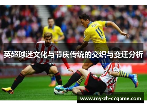 英超球迷文化与节庆传统的交织与变迁分析 英超球迷文化与节庆传统的交织与变迁分析