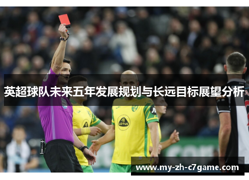 英超球队未来五年发展规划与长远目标展望分析 英超球队未来五年发展规划与长远目标展望分析
