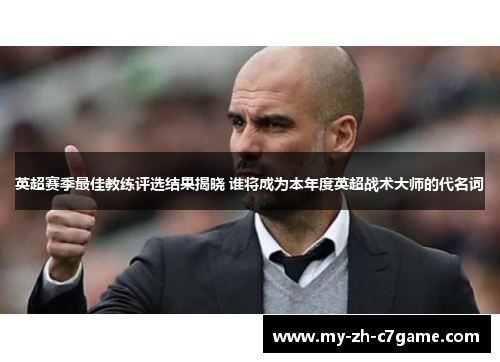 英超赛季最佳教练评选结果揭晓 谁将成为本年度英超战术大师的代名词 英超赛季最佳教练评选结果揭晓 谁将成为本年度英超战术大师的代名词