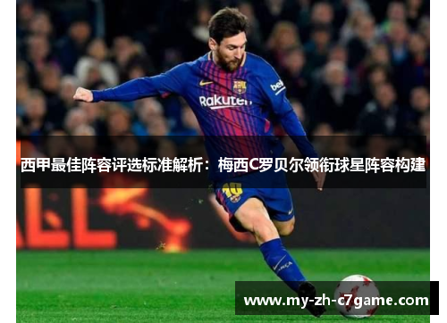 西甲最佳阵容评选标准解析:梅西C罗贝尔领衔球星阵容构建 西甲最佳阵容评选标准解析:梅西C罗贝尔领衔球星阵容构建