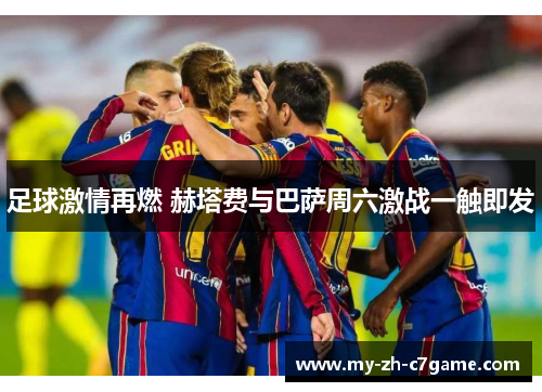 足球激情再燃 赫塔费与巴萨周六激战一触即发 足球激情再燃 赫塔费与巴萨周六激战一触即发