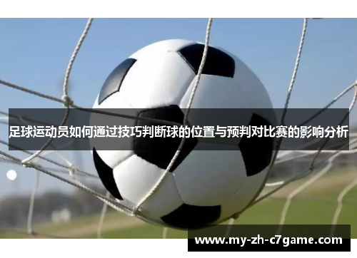 足球运动员如何通过技巧判断球的位置与预判对比赛的影响分析 足球运动员如何通过技巧判断球的位置与预判对比赛的影响分析