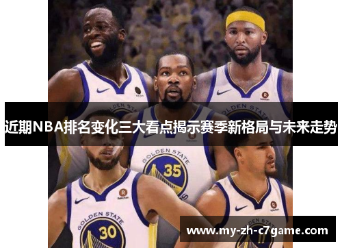 近期NBA排名变化三大看点揭示赛季新格局与未来走势 近期NBA排名变化三大看点揭示赛季新格局与未来走势