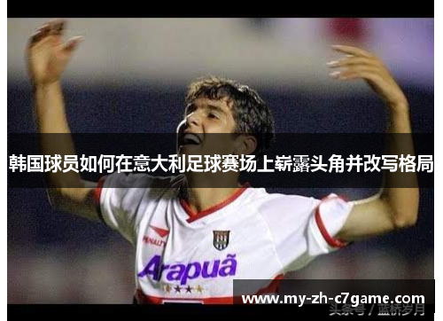 韩国球员如何在意大利足球赛场上崭露头角并改写格局
