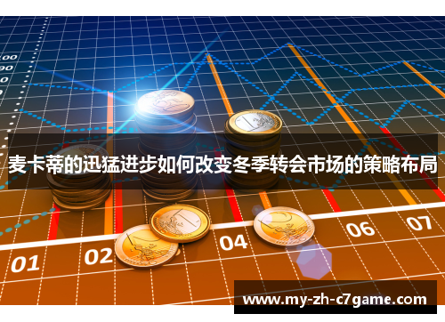 麦卡蒂的迅猛进步如何改变冬季转会市场的策略布局