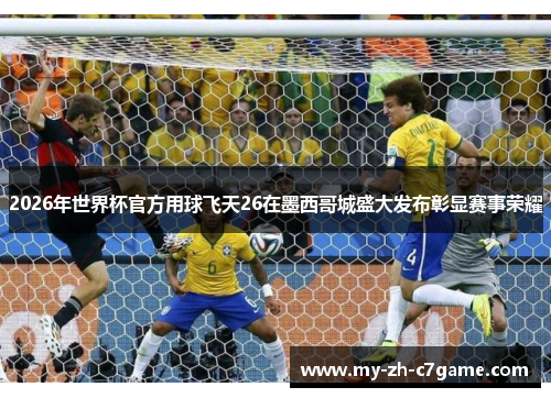 2026年世界杯官方用球飞天26在墨西哥城盛大发布彰显赛事荣耀