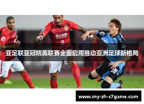 亚足联亚冠精英联赛全面启用推动亚洲足球新格局