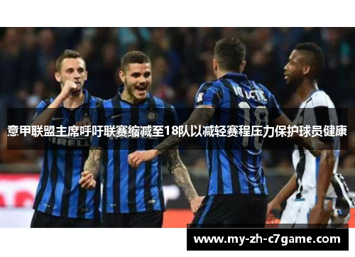 意甲联盟主席呼吁联赛缩减至18队以减轻赛程压力保护球员健康 意甲联盟主席呼吁联赛缩减至18队以减轻赛程压力保护球员健康