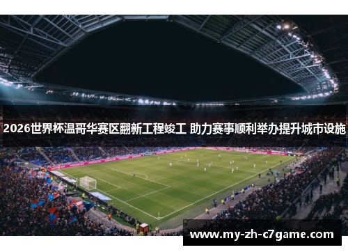 2026世界杯温哥华赛区翻新工程竣工 助力赛事顺利举办提升城市设施