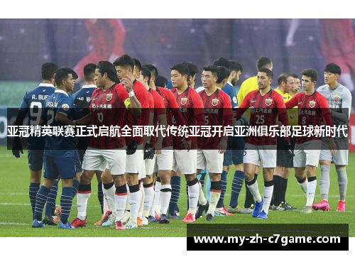 亚冠精英联赛正式启航全面取代传统亚冠开启亚洲俱乐部足球新时代 亚冠精英联赛正式启航全面取代传统亚冠开启亚洲俱乐部足球新时代