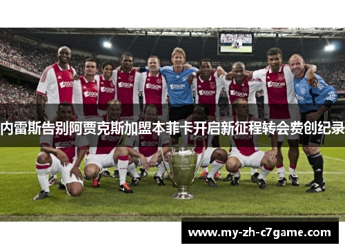 内雷斯告别阿贾克斯加盟本菲卡开启新征程转会费创纪录