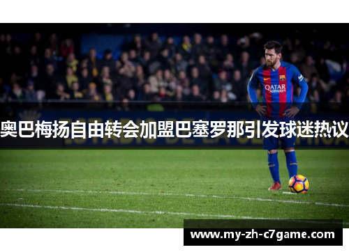 奥巴梅扬自由转会加盟巴塞罗那引发球迷热议 奥巴梅扬自由转会加盟巴塞罗那引发球迷热议