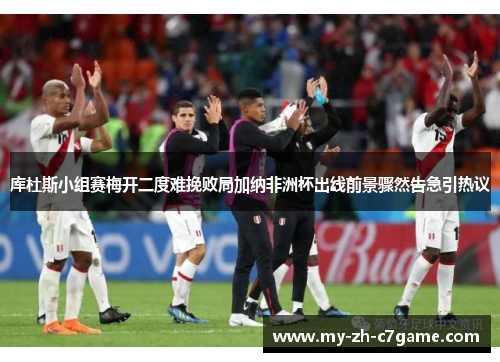 库杜斯小组赛梅开二度难挽败局加纳非洲杯出线前景骤然告急引热议