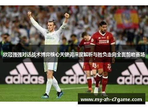 欧冠强强对话战术博弈核心关键词深度解析与胜负走向全面前瞻赛场 欧冠强强对话战术博弈核心关键词深度解析与胜负走向全面前瞻赛场