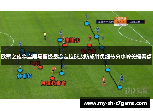 欧冠之夜将启黑马晋级悬念定位球攻防成胜负细节分水岭关键看点 欧冠之夜将启黑马晋级悬念定位球攻防成胜负细节分水岭关键看点