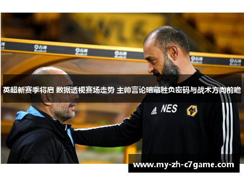 英超新赛季将启 数据透视赛场走势 主帅言论暗藏胜负密码与战术方向前瞻 英超新赛季将启 数据透视赛场走势 主帅言论暗藏胜负密码与战术方向前瞻
