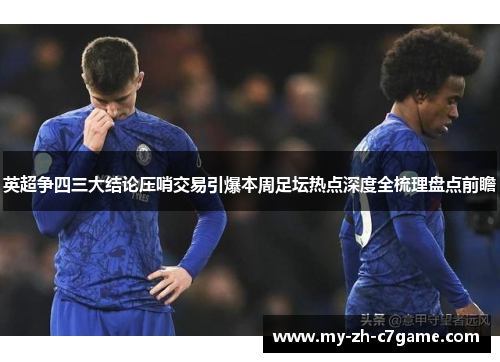 英超争四三大结论压哨交易引爆本周足坛热点深度全梳理盘点前瞻 英超争四三大结论压哨交易引爆本周足坛热点深度全梳理盘点前瞻