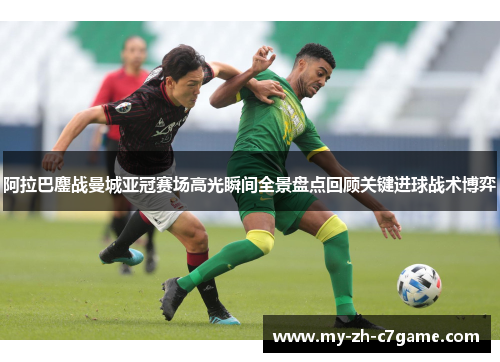 阿拉巴鏖战曼城亚冠赛场高光瞬间全景盘点回顾关键进球战术博弈 阿拉巴鏖战曼城亚冠赛场高光瞬间全景盘点回顾关键进球战术博弈
