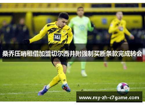 桑乔压哨租借加盟切尔西并附强制买断条款完成转会 桑乔压哨租借加盟切尔西并附强制买断条款完成转会