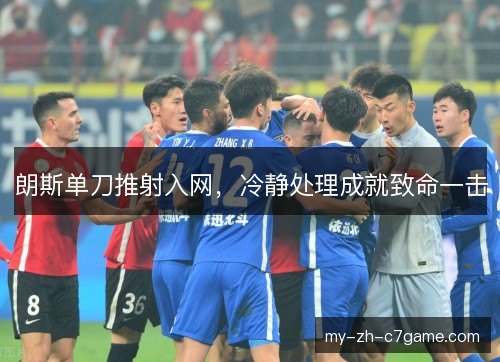 朗斯单刀推射入网,冷静处理成就致命一击 朗斯单刀推射入网,冷静处理成就致命一击