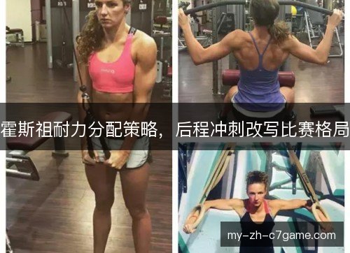 霍斯祖耐力分配策略,后程冲刺改写比赛格局 霍斯祖耐力分配策略,后程冲刺改写比赛格局