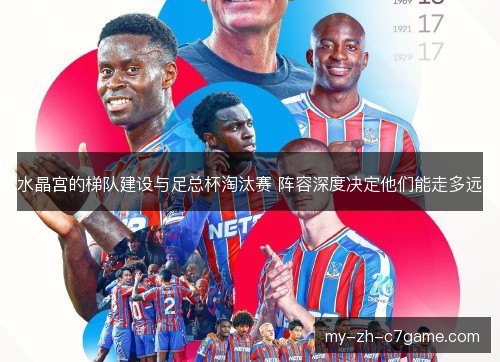 水晶宫的梯队建设与足总杯淘汰赛 阵容深度决定他们能走多远